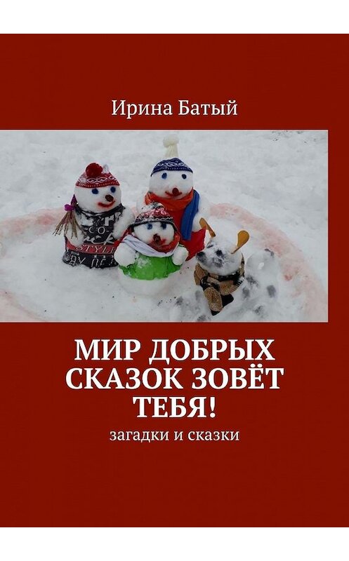 Обложка книги «Мир добрых сказок зовёт тебя! Загадки и сказки» автора Ириной Батый. ISBN 9785449854315.