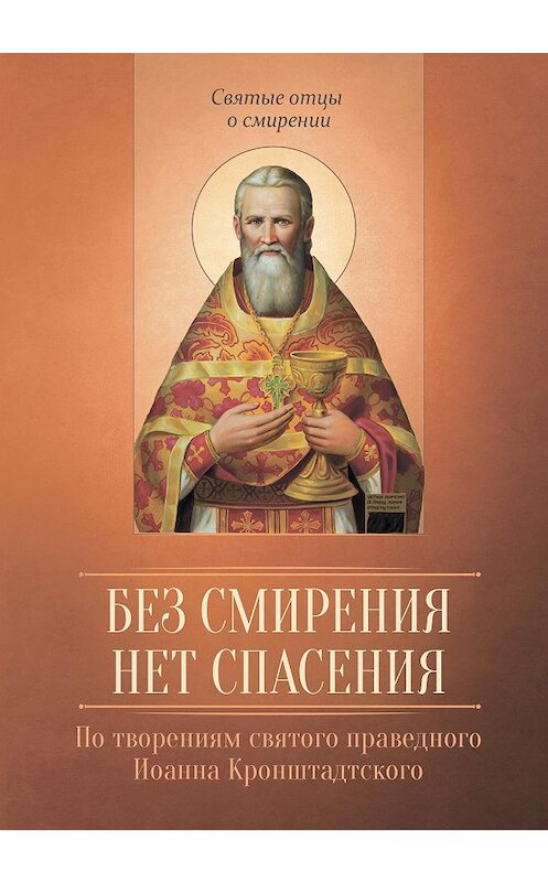 Обложка книги «Без смирения нет спасения. По творениям cвятого праведного Иоанна Кронштадтского» автора Неустановленного Автора издание 2016 года. ISBN 9785996804924.