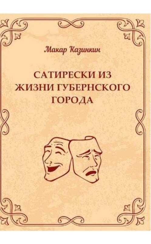 Обложка книги «Сатирески из жизни губернского города» автора Макара Казинкина. ISBN 9785996503759.
