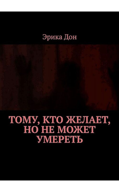 Обложка книги «Тому, кто желает, но не может умереть» автора Эрики Дона. ISBN 9785448587573.