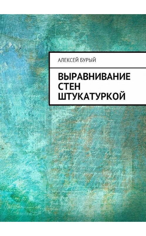 Обложка книги «Выравнивание стен штукатуркой» автора Алексея Бурый. ISBN 9785449008664.