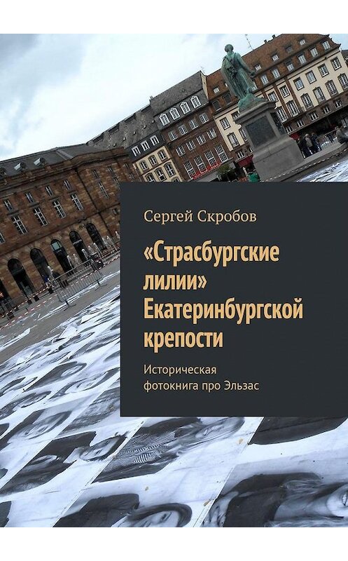 Обложка книги ««Страсбургские лилии» Екатеринбургской крепости. Историческая фотокнига про Эльзас» автора Сергея Скробова. ISBN 9785449098672.