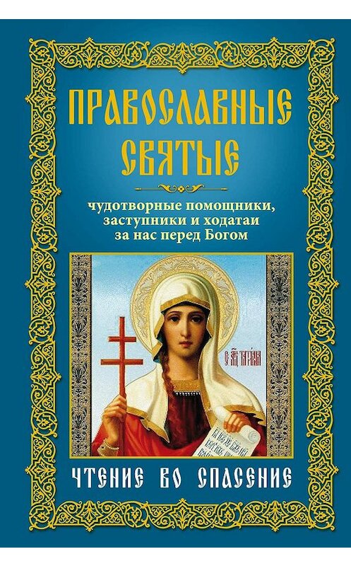 Обложка книги «Православные святые. Чудотворные помощники, заступники и ходатаи за нас перед Богом. Чтение во спасение» автора Неустановленного Автора издание 2011 года. ISBN 9785227024145.