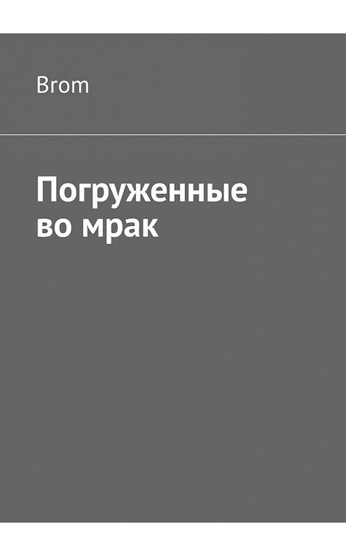 Обложка книги «Погруженные во мрак» автора Brom. ISBN 9785449331373.