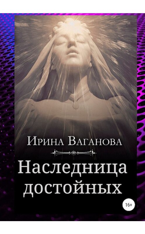 Обложка книги «Наследница достойных» автора Ириной Вагановы издание 2020 года.