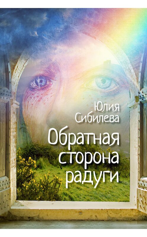 Обложка книги «Обратная сторона радуги» автора Юлии Сибилевы издание 2014 года.