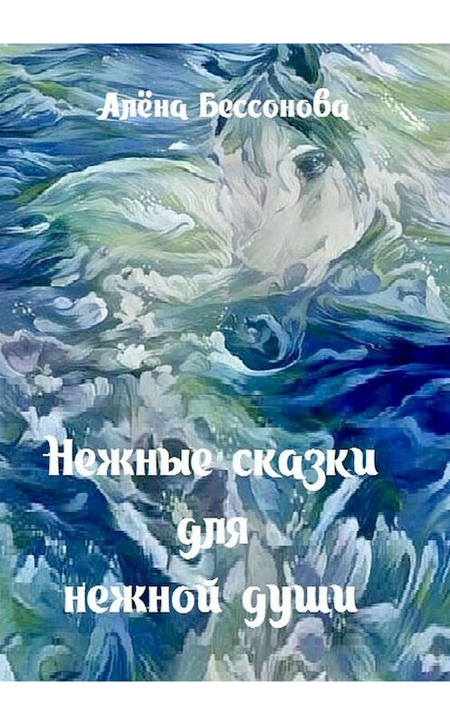 Обложка книги «Нежные сказки для нежной души» автора Алёны Бессоновы. ISBN 9785447426798.