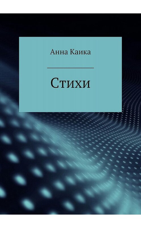 Обложка книги «Стихи» автора Анны Каики издание 2018 года.