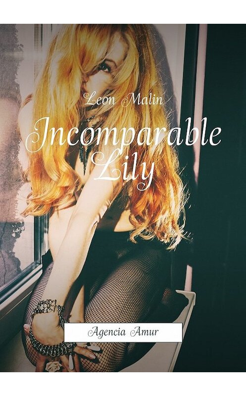 Обложка книги «Incomparable Lily. Agencia Amur» автора Leon Malin. ISBN 9785449084446.