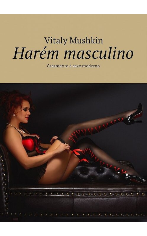 Обложка книги «Harém masculino. Casamento e sexo moderno» автора Виталия Мушкина. ISBN 9785448580048.