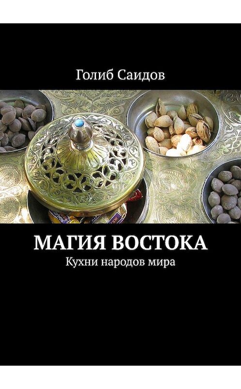 Обложка книги «Магия Востока. Кухни народов мира» автора Голиба Саидова. ISBN 9785447405816.