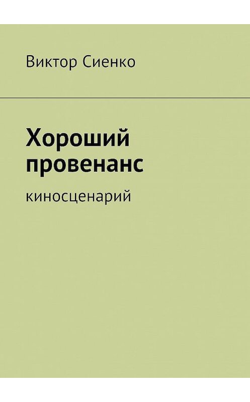 Обложка книги «Хороший провенанс. киносценарий» автора Виктор Сиенко. ISBN 9785447484453.