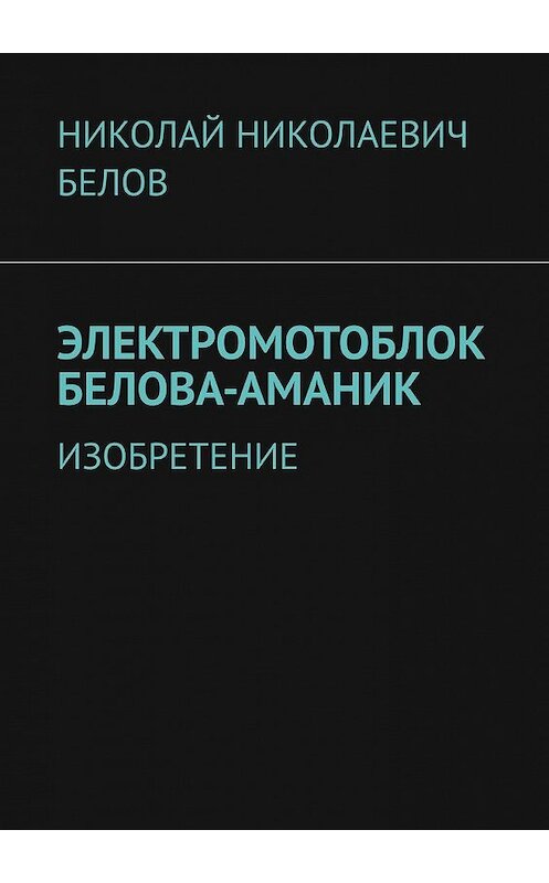 Обложка книги «Электромотоблок Белова-Аманик. Изобретение» автора Николая Белова. ISBN 9785449365644.