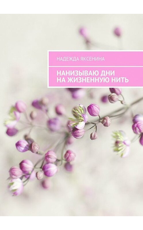 Обложка книги «Нанизываю дни на жизненную нить» автора Надежды Яксенины. ISBN 9785448567544.