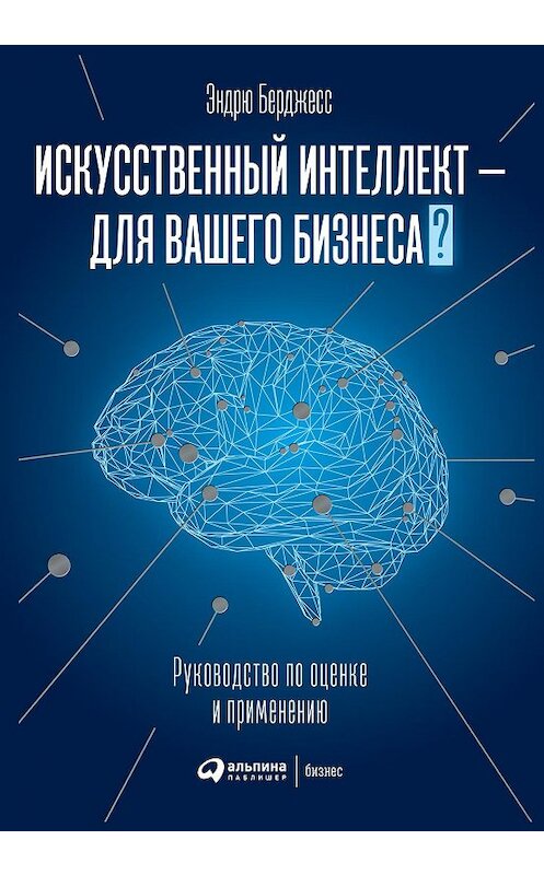 Обложка книги «Искусственный интеллект – для вашего бизнеса. Руководство по оценке и применению» автора Эндрю Берджесса издание 2021 года. ISBN 9785907394001.