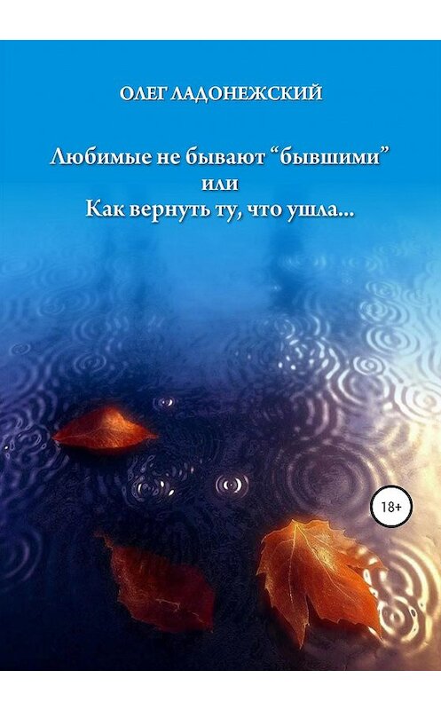 Обложка книги «Любимые не бывают «бывшими», или Как вернуть ту, что ушла» автора Олега Ладонежския издание 2020 года. ISBN 9785532084179.