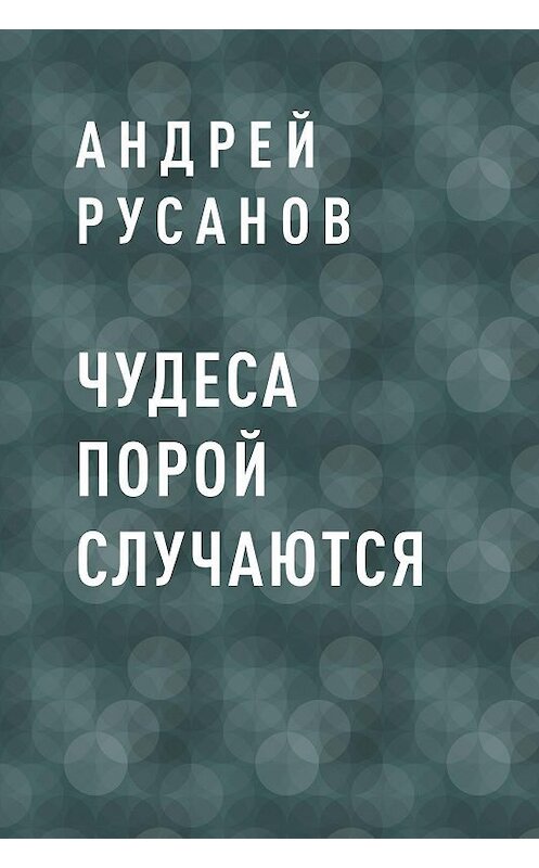 Обложка книги «Чудеса порой случаются» автора Андрея Русанова.