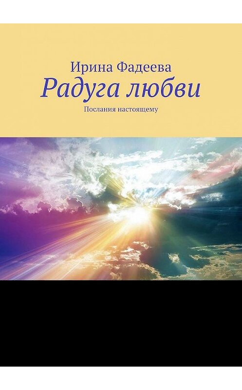 Обложка книги «Радуга любви. Послания настоящему» автора Ириной Фадеевы. ISBN 9785005154668.