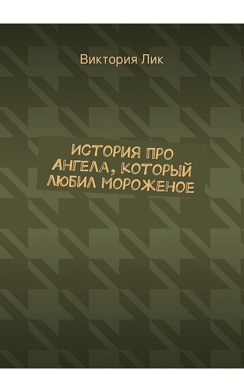 Обложка книги «История про ангела, который любил мороженое» автора Виктории Лика. ISBN 9785447453756.
