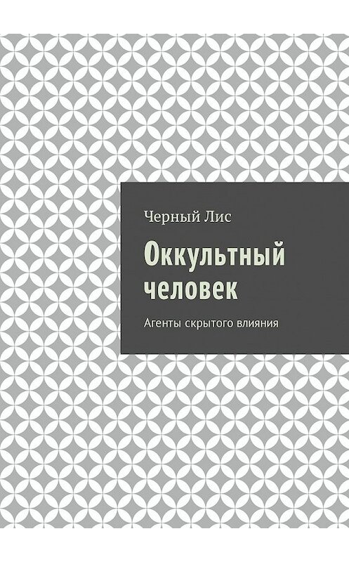 Обложка книги «Оккультный человек. Агенты скрытого влияния» автора Черного Лиса. ISBN 9785449022882.