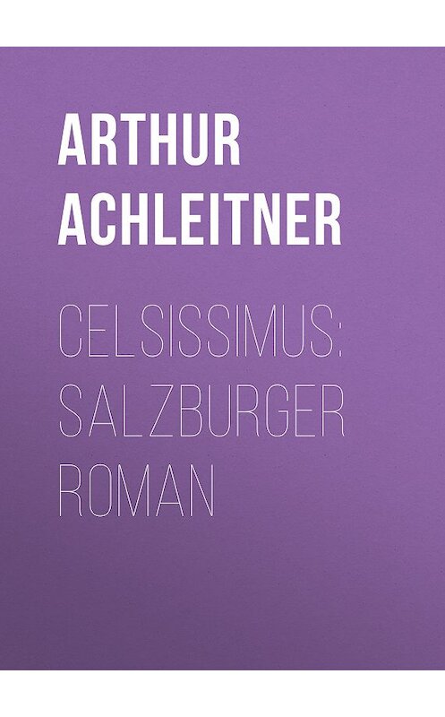Обложка книги «Celsissimus: Salzburger Roman» автора Arthur Achleitner.