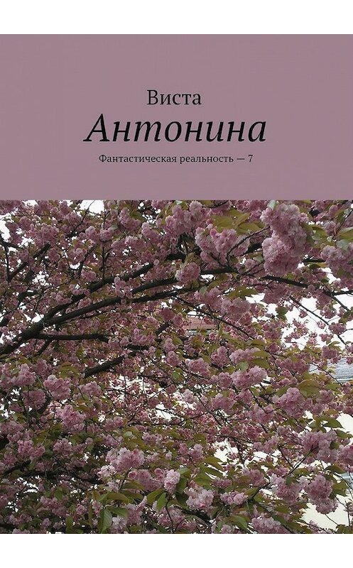 Обложка книги «Антонина. Фантастическая реальность – 7» автора Висты. ISBN 9785448514258.