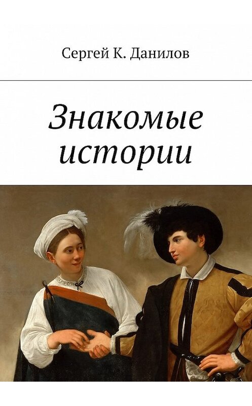 Обложка книги «Знакомые истории» автора Сергея Данилова. ISBN 9785448529276.