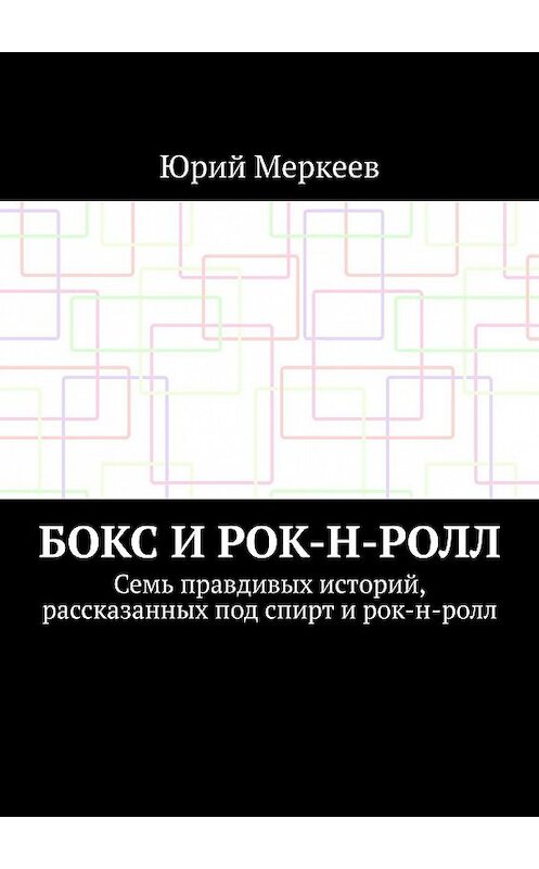 Обложка книги «Бокс и рок-н-ролл. Семь правдивых историй, рассказанных под спирт и рок-н-ролл» автора Юрия Меркеева. ISBN 9785449364609.