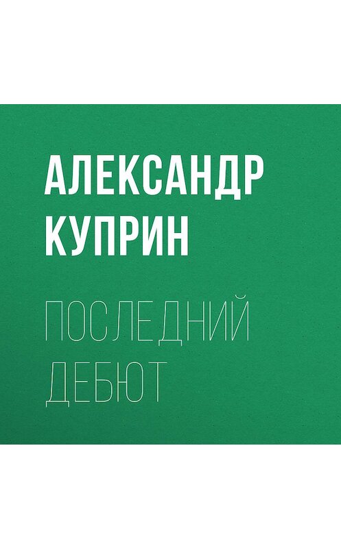 Обложка аудиокниги «Последний дебют» автора Александра Куприна.