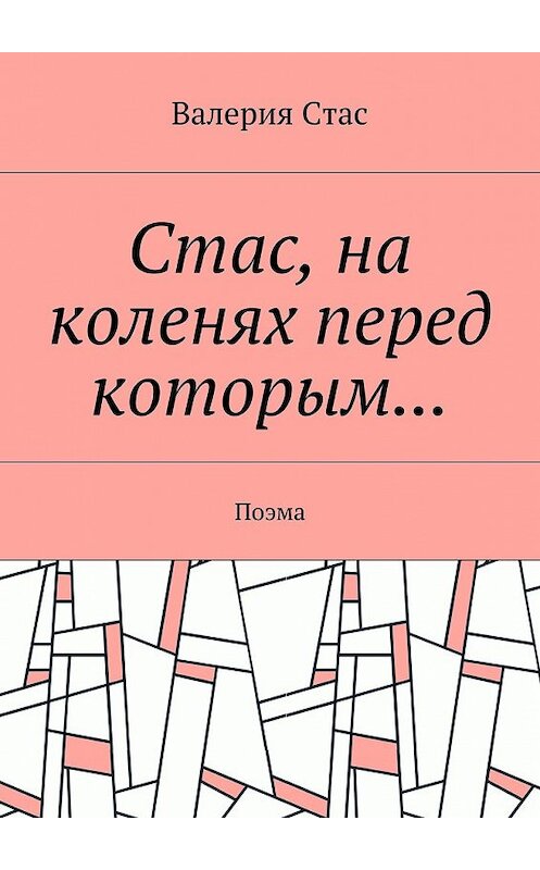 Обложка книги «Стас, на коленях перед которым… Поэма» автора Валерии Стаса. ISBN 9785448366475.