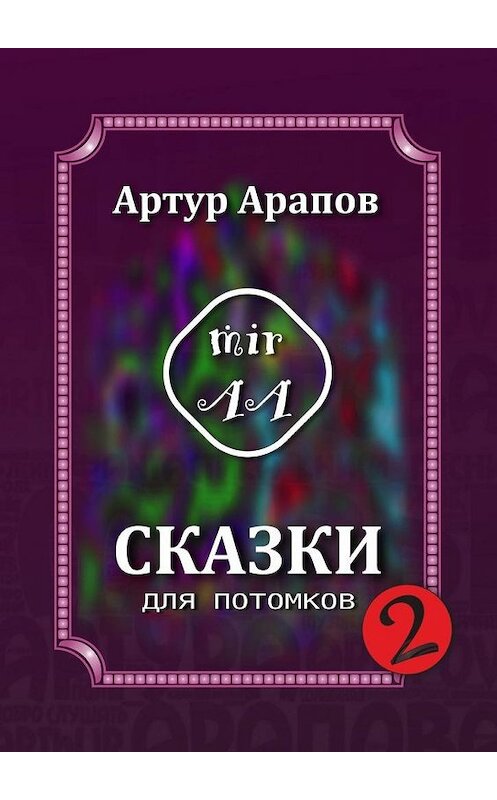 Обложка книги «Сказки для потомков – 2» автора Артура Арапова. ISBN 9785005154644.