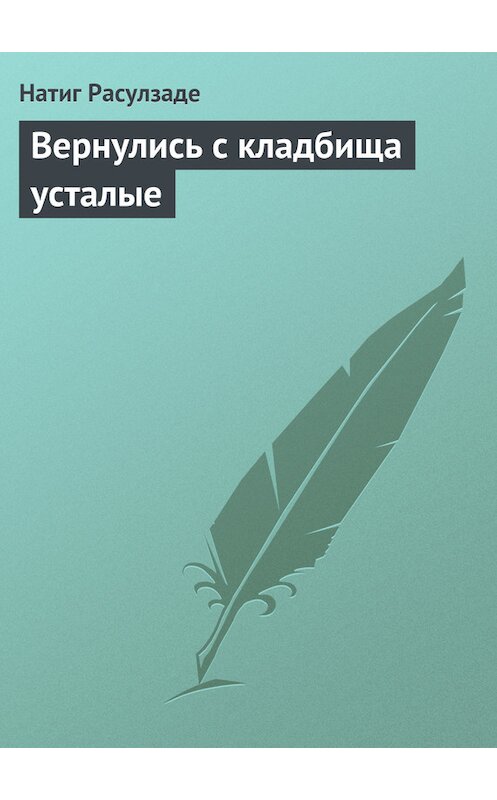 Обложка книги «Вернулись с кладбища усталые» автора Натиг Расулзаде.