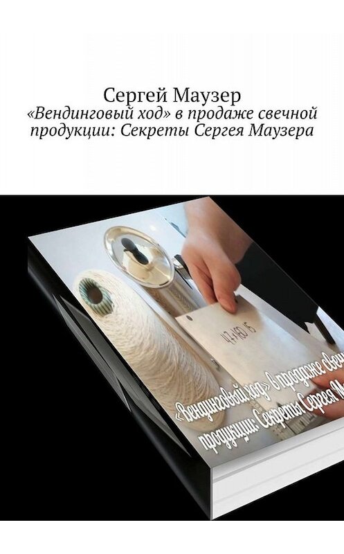 Обложка книги ««Вендинговый ход» в продаже свечной продукции: Секреты Сергея Маузера» автора Сергея Маузера. ISBN 9785449828545.