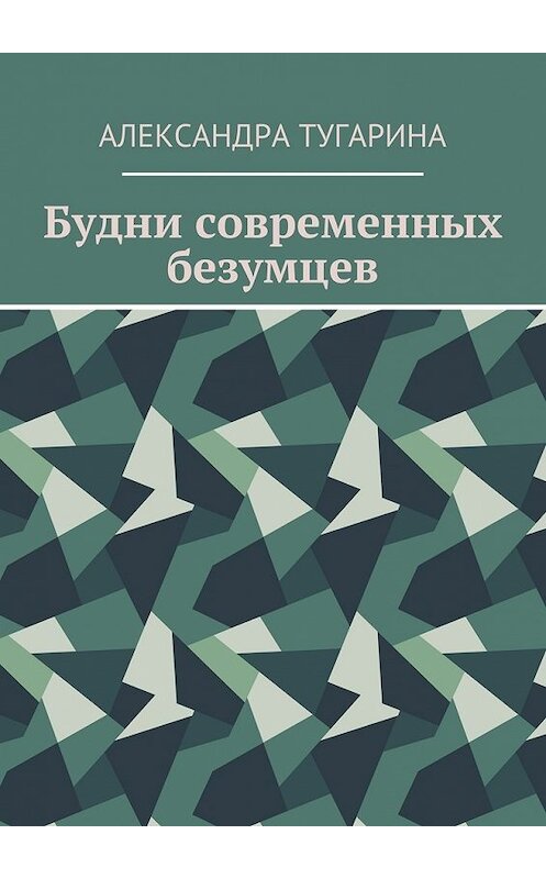 Обложка книги «Будни современных безумцев» автора Александры Тугарины. ISBN 9785448515743.