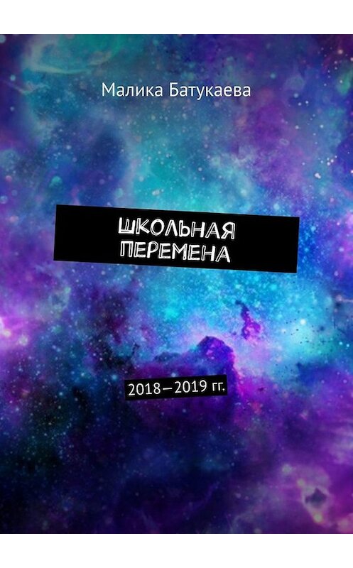 Обложка книги «Школьная перемена. 2018—2019 гг.» автора Малики Батукаевы. ISBN 9785005004611.