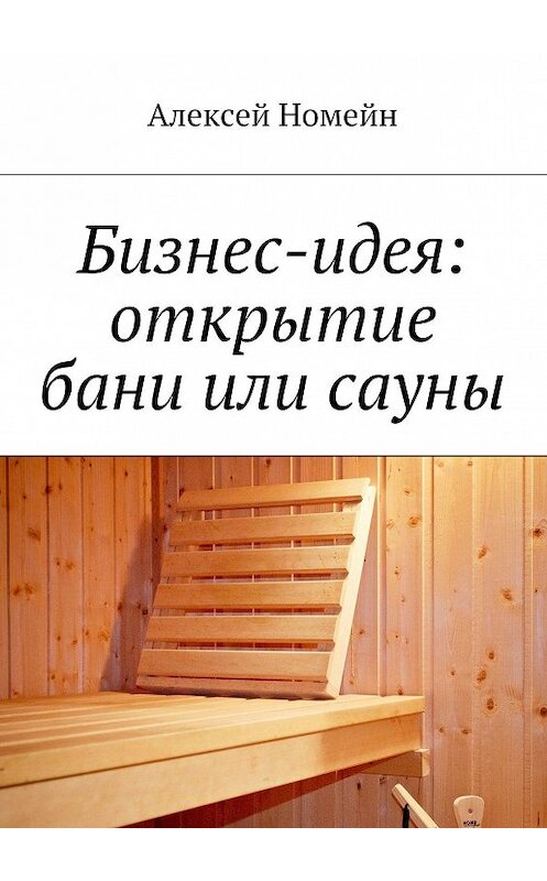 Обложка книги «Бизнес-идея: открытие бани или сауны» автора Алексея Номейна. ISBN 9785448516740.