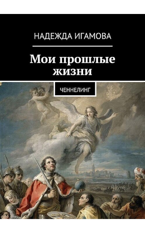 Обложка книги «Мои прошлые жизни. Ченнелинг» автора Надежды Игамовы. ISBN 9785448381430.