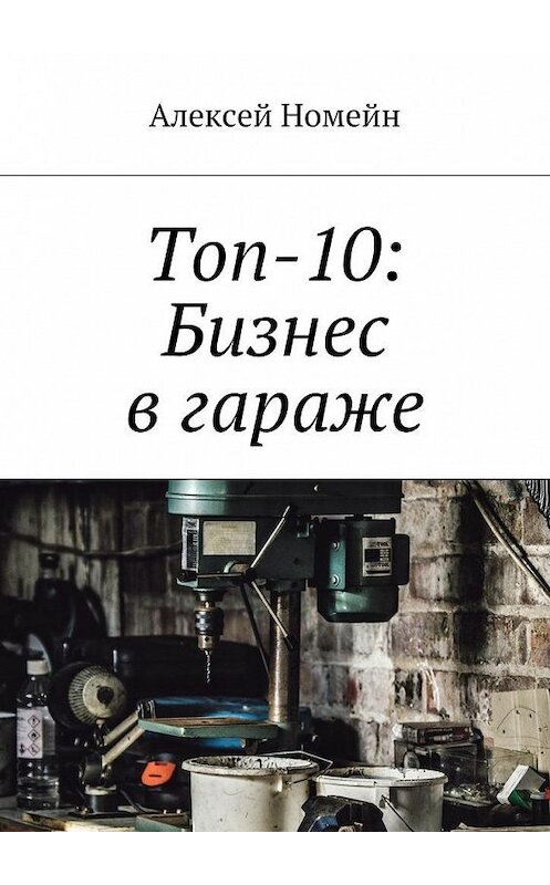 Обложка книги «Топ-10: Бизнес в гараже» автора Алексея Номейна. ISBN 9785448520891.