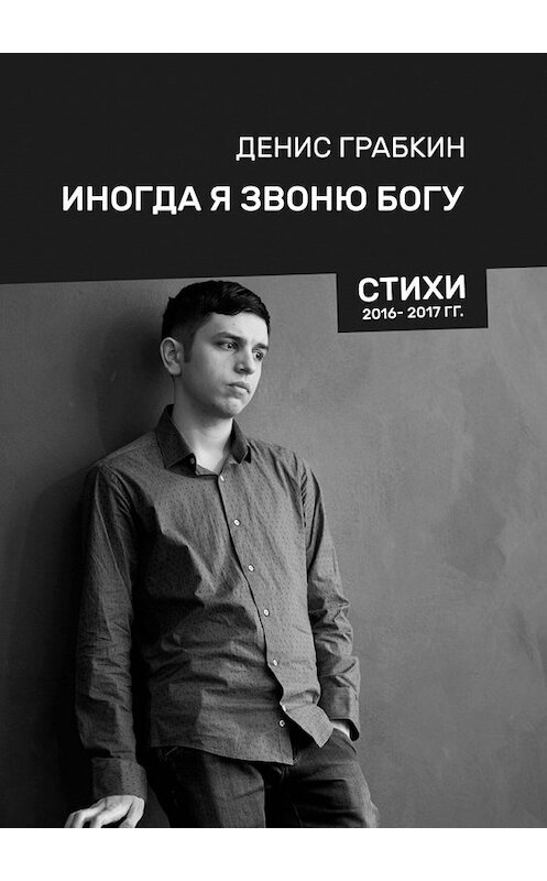 Обложка книги «Иногда я звоню Богу. Стихи 2016—2017 гг.» автора Дениса Грабкина. ISBN 9785449093509.