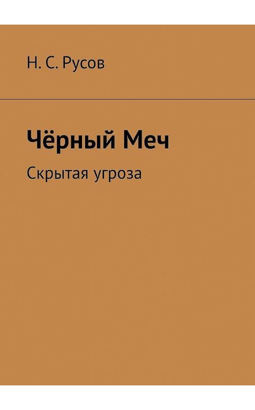 Обложка книги «Чёрный Меч. Скрытая угроза» автора Н. Русова. ISBN 9785449880109.