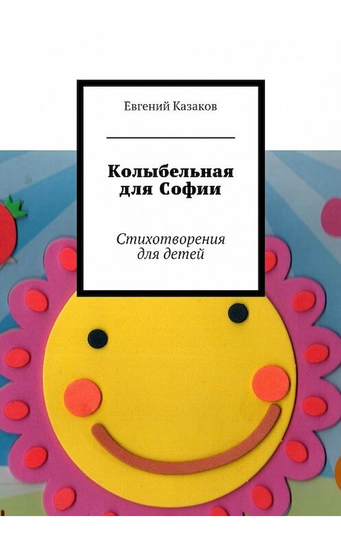 Обложка книги «Колыбельная для Софии. Стихотворения для детей» автора Евгеного Казакова. ISBN 9785447492434.