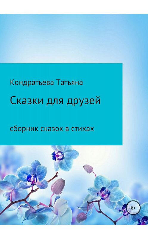 Обложка книги «Сказки для друзей» автора Татьяны Кондратьевы издание 2018 года.