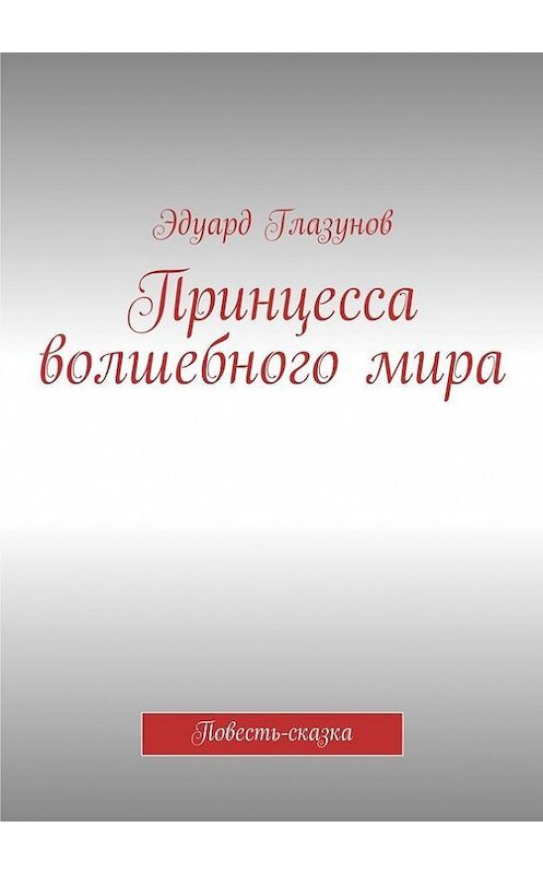 Обложка книги «Принцесса волшебного мира. Повесть-сказка» автора Эдуарда Глазунова. ISBN 9785447476441.