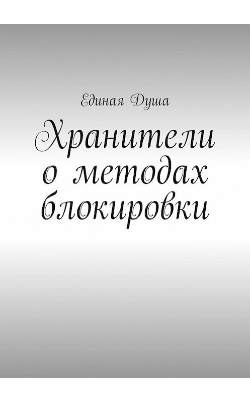 Обложка книги «Хранители о методах блокировки» автора Единой Души. ISBN 9785449377425.