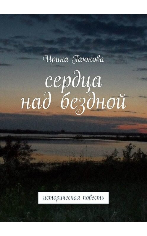 Обложка книги «Сердца над бездной. Историческая повесть» автора Ириной Гаюновы. ISBN 9785449097026.
