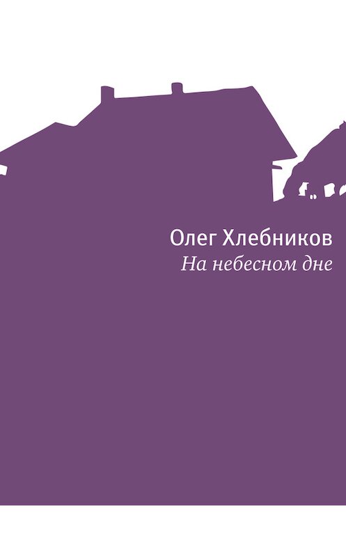 Обложка книги «На небесном дне» автора Олега Хлебникова издание 2013 года. ISBN 9785969110168.