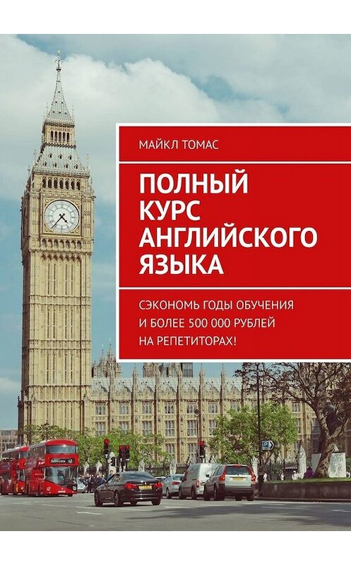 Обложка книги «Полный курс английского языка. Сэкономь годы обучения и более 500 000 рублей на репетиторах!» автора Майкла Томаса. ISBN 9785449822581.