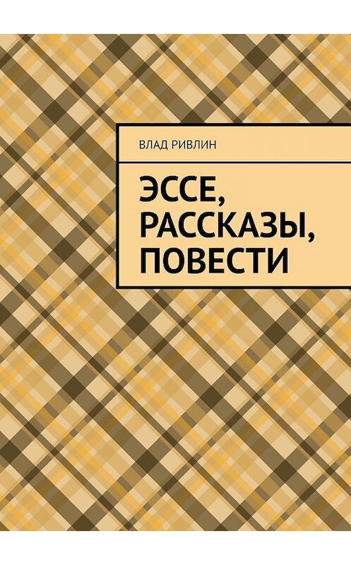 Обложка книги «Эссе, рассказы, повести» автора Влада Ривлина. ISBN 9785449639295.