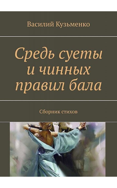 Обложка книги «Средь суеты и чинных правил бала. Сборник стихов» автора Василия Кузьменки. ISBN 9785448510656.