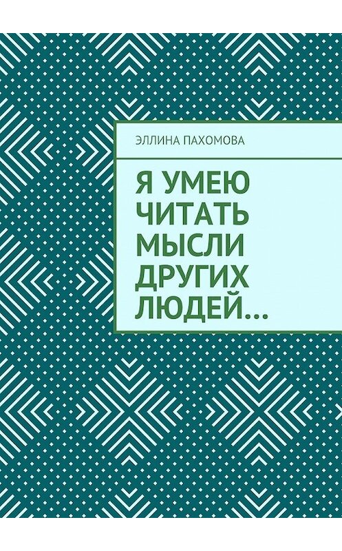 Обложка книги «Я умею читать мысли других людей…» автора Эллиной Пахомовы. ISBN 9785449303264.